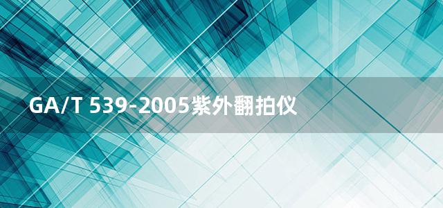 GA/T 539-2005紫外翻拍仪通用技术要求